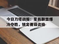 杏彩体育入口-今日刀塔战报：星辰联盟爆冷夺胜，锁定晋级资格